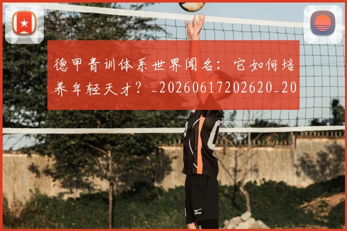德甲青训体系世界闻名：它如何培养年轻天才？_20260617202620_20260704173905