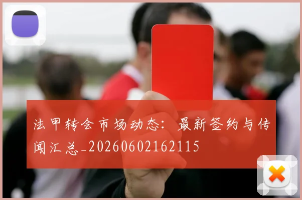 法甲转会市场动态：最新签约与传闻汇总_20260602162115