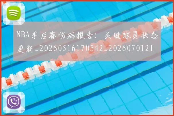 NBA季后赛伤病报告：关键球员状态更新_20260516170542_20260701215646_20260714210437