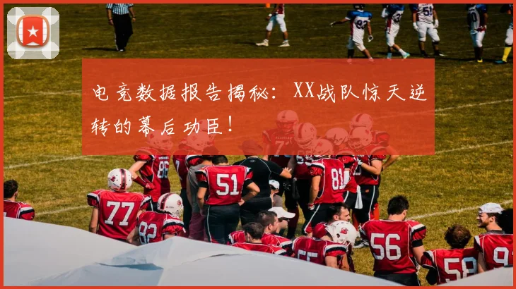 电竞数据报告揭秘:XX战队惊天逆转的幕后功臣!