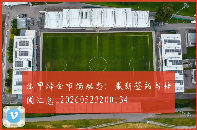 法甲转会市场动态:最新签约与传闻汇总_20260523200134