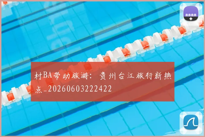 村BA带动旅游:贵州台江旅行新热点_20260603222422