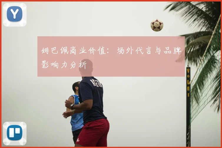 姆巴佩商业价值：场外代言与品牌影响力分析