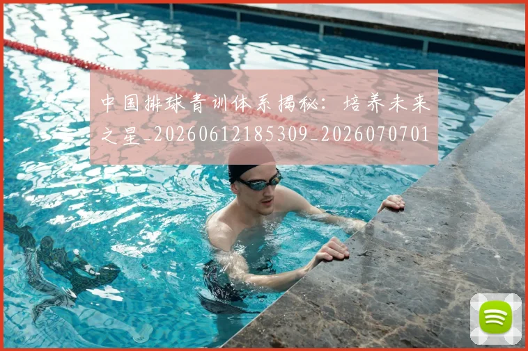 中国排球青训体系揭秘:培养未来之星_20260612185309_20260707011338
