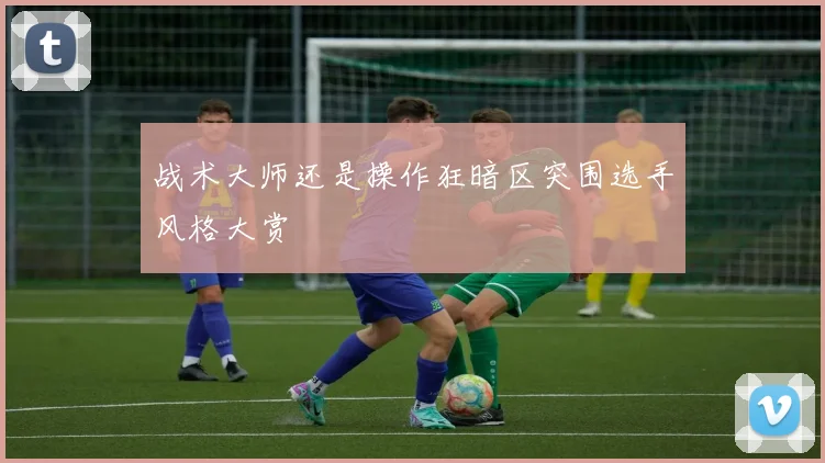战术大师还是操作狂暗区突围选手风格大赏