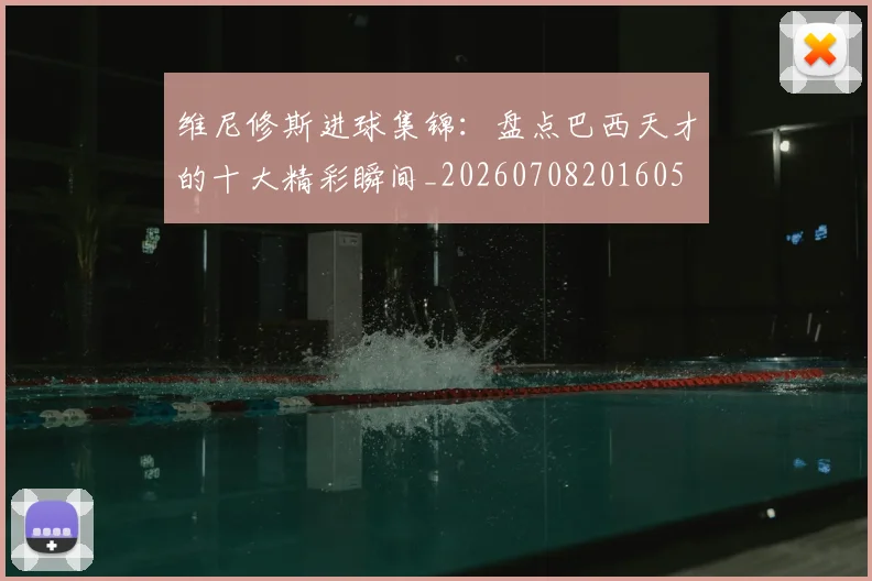维尼修斯进球集锦：盘点巴西天才的十大精彩瞬间_20260708201605