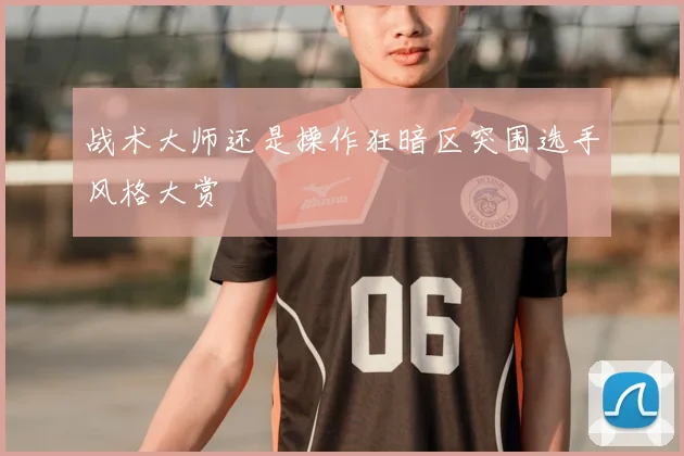 战术大师还是操作狂暗区突围选手风格大赏