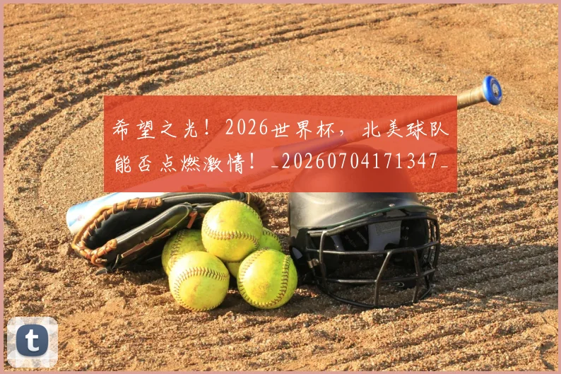 希望之光!2026世界杯,北美球队能否点燃激情!_20260704171347_20260722154721