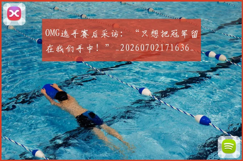 OMG选手赛后采访：“只想把冠军留在我们手中！”_20260702171636_20260714214820