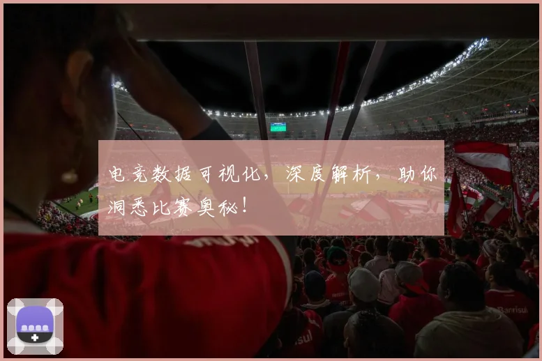 电竞数据可视化,深度解析,助你洞悉比赛奥秘!
