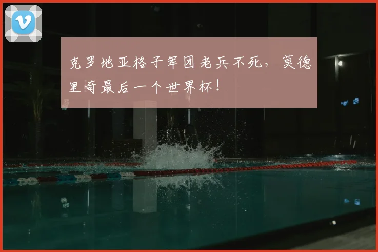 克罗地亚格子军团老兵不死,莫德里奇最后一个世界杯!