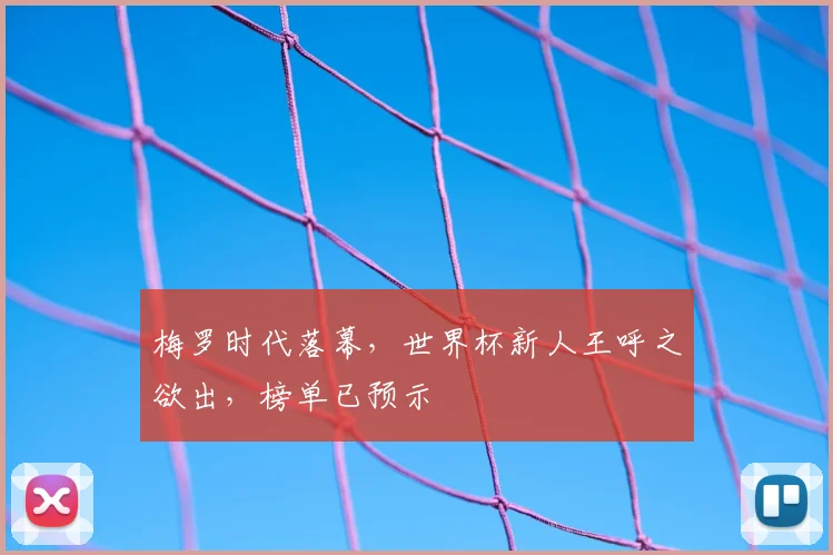 梅罗时代落幕，世界杯新人王呼之欲出，榜单已预示
