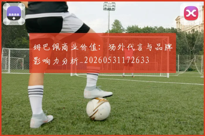 姆巴佩商业价值:场外代言与品牌影响力分析_20260531172633