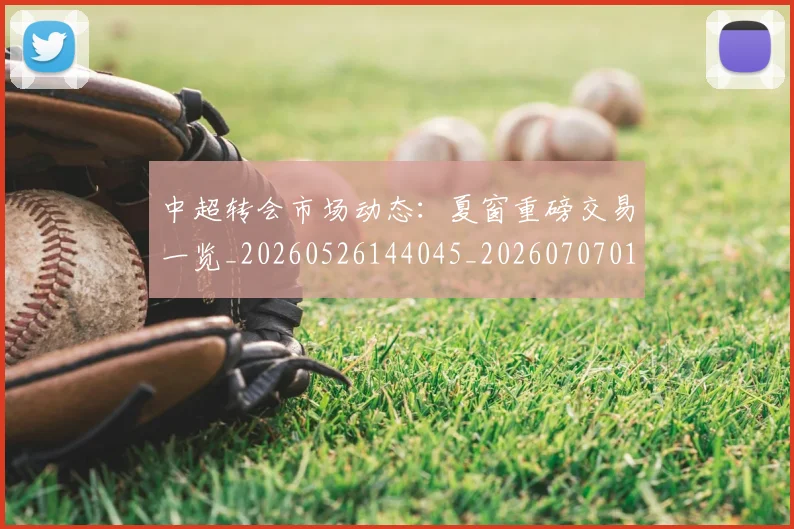 中超转会市场动态：夏窗重磅交易一览_20260526144045_20260707011446