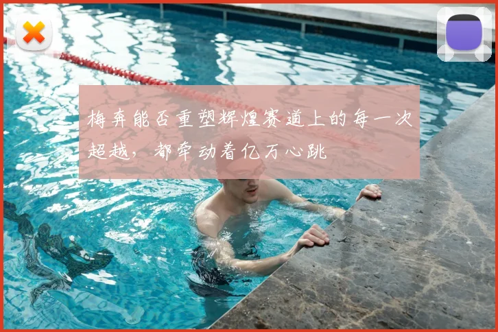 梅奔能否重塑辉煌赛道上的每一次超越,都牵动着亿万心跳