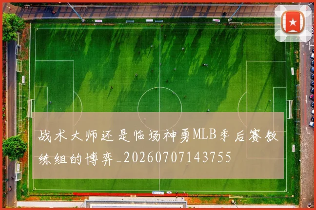 战术大师还是临场神勇MLB季后赛教练组的博弈_20260707143755
