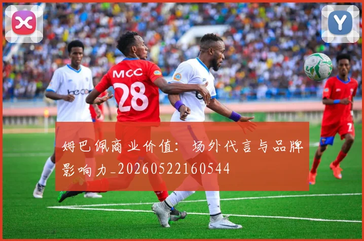 姆巴佩商业价值：场外代言与品牌影响力_20260522160544