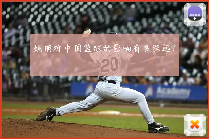 姚明对中国篮球的影响有多深远？
