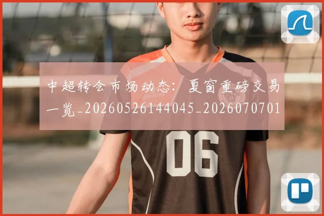 中超转会市场动态:夏窗重磅交易一览_20260526144045_20260707011446