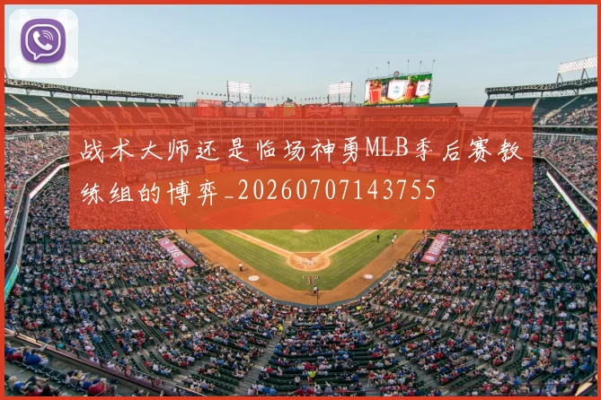 战术大师还是临场神勇MLB季后赛教练组的博弈_20260707143755