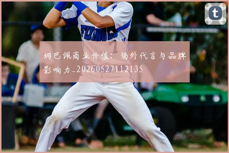 姆巴佩商业价值：场外代言与品牌影响力_20260527112135