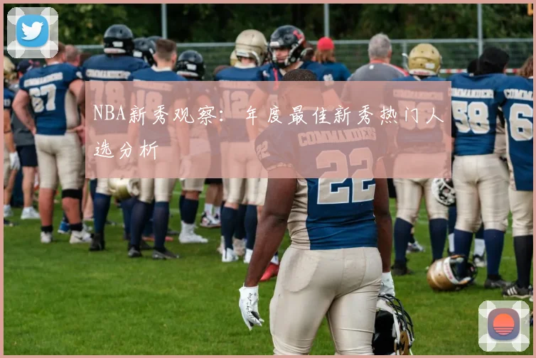NBA新秀观察：年度最佳新秀热门人选分析