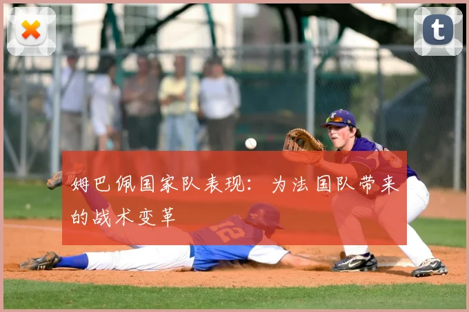 姆巴佩国家队表现：为法国队带来的战术变革