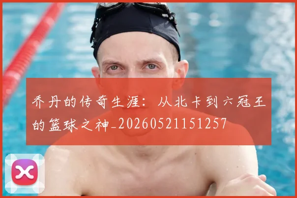 乔丹的传奇生涯:从北卡到六冠王的篮球之神_20260521151257