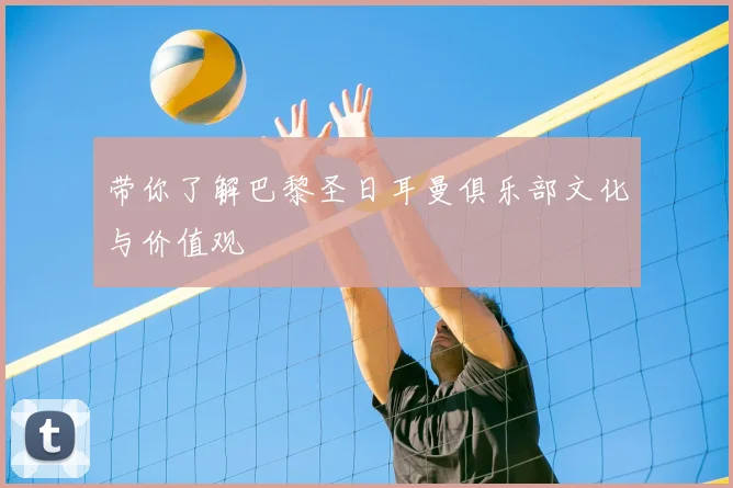 带你了解巴黎圣日耳曼俱乐部文化与价值观