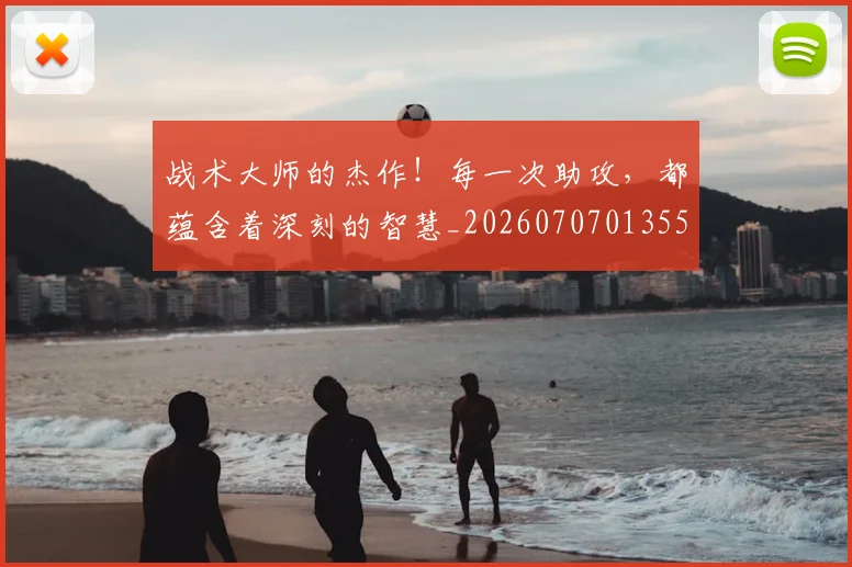战术大师的杰作!每一次助攻,都蕴含着深刻的智慧_20260707013559