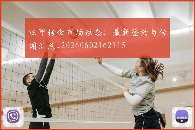 法甲转会市场动态：最新签约与传闻汇总_20260602162115
